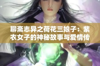 聊斋志异之荷花三娘子：紫衣女子的神秘故事与爱情传说