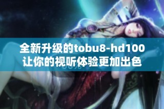 全新升级的tobu8-hd100让你的视听体验更加出色