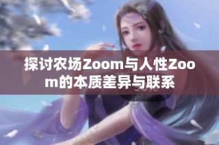 探讨农场Zoom与人性Zoom的本质差异与联系