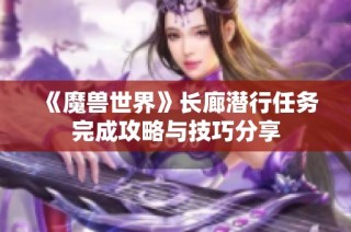 《魔兽世界》长廊潜行任务完成攻略与技巧分享