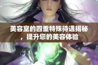 美容室的四重特殊待遇揭秘，提升您的美容体验