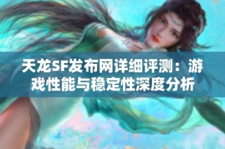 天龙SF发布网详细评测：游戏性能与稳定性深度分析