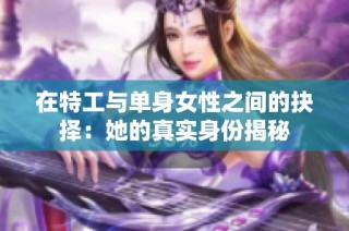 在特工与单身女性之间的抉择：她的真实身份揭秘