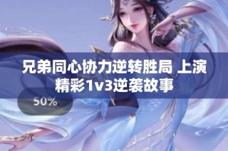 兄弟同心协力逆转胜局 上演精彩1v3逆袭故事