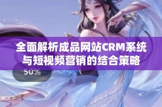 全面解析成品网站CRM系统与短视频营销的结合策略