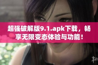 超强破解版9.1.apk下载，畅享无限变态体验与功能！