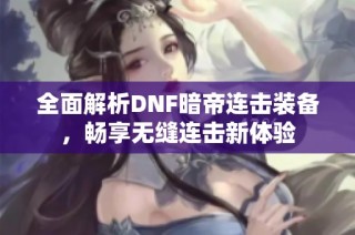 全面解析DNF暗帝连击装备，畅享无缝连击新体验