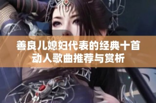 善良儿媳妇代表的经典十首动人歌曲推荐与赏析