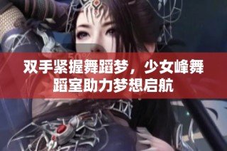 双手紧握舞蹈梦，少女峰舞蹈室助力梦想启航