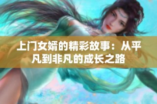 上门女婿的精彩故事：从平凡到非凡的成长之路