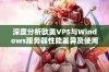 深度分析欧美VPS与Windows服务器性能差异及使用体验