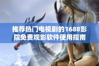 推荐热门电视剧的1688影院免费观影软件使用指南