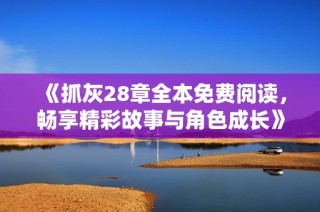 《抓灰28章全本免费阅读，畅享精彩故事与角色成长》