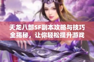 天龙八部SF副本攻略与技巧全揭秘，让你轻松提升游戏体验！