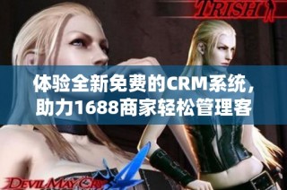 体验全新免费的CRM系统，助力1688商家轻松管理客户关系