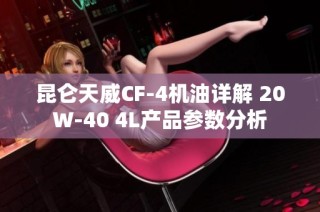 昆仑天威CF-4机油详解 20W-40 4L产品参数分析