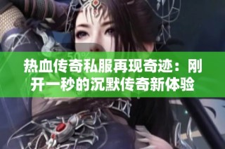 热血传奇私服再现奇迹：刚开一秒的沉默传奇新体验