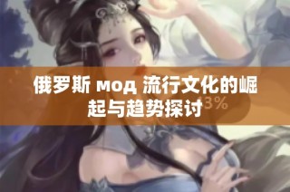 俄罗斯 мод 流行文化的崛起与趋势探讨