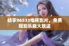 畅享96533电视影片，免费观影乐趣大放送