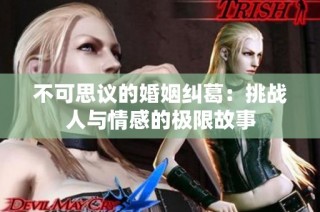 不可思议的婚姻纠葛：挑战人与情感的极限故事