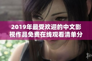 2019年最受欢迎的中文影视作品免费在线观看清单分享