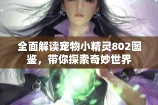 全面解读宠物小精灵802图鉴，带你探索奇妙世界