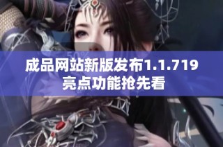 成品网站新版发布1.1.719 亮点功能抢先看