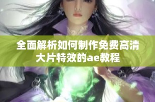 全面解析如何制作免费高清大片特效的ae教程