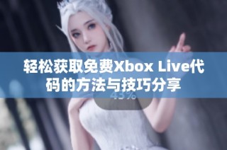 轻松获取免费Xbox Live代码的方法与技巧分享