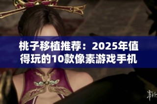 桃子移植推荐：2025年值得玩的10款像素游戏手机大全