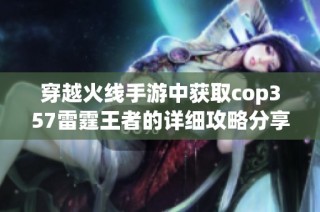 穿越火线手游中获取cop357雷霆王者的详细攻略分享