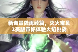 新奇冒险再续篇，灭火宝贝2美版带你体验火焰挑战