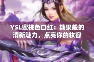 YSL蜜桃色口红：糖果般的清新魅力，点亮你的妆容