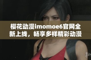 樱花动漫imomoe6官网全新上线，畅享多样精彩动漫内容