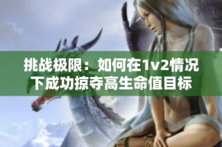 挑战极限：如何在1v2情况下成功掠夺高生命值目标