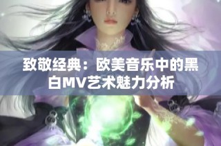 致敬经典：欧美音乐中的黑白MV艺术魅力分析