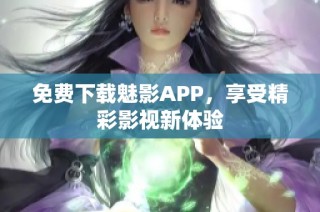 免费下载魅影APP，享受精彩影视新体验