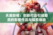 天美影视：创新打造引领潮流的影视作品与娱乐体验