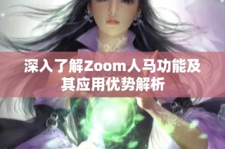 深入了解Zoom人马功能及其应用优势解析