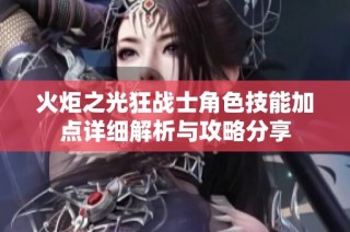 火炬之光狂战士角色技能加点详细解析与攻略分享