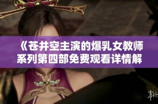 《苍井空主演的爆乳女教师系列第四部免费观看详情解析》