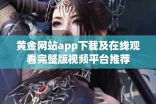 黄金网站app下载及在线观看完整版视频平台推荐