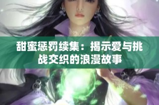 甜蜜惩罚续集：揭示爱与挑战交织的浪漫故事