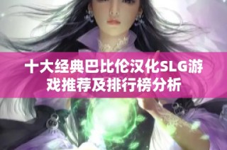 十大经典巴比伦汉化SLG游戏推荐及排行榜分析