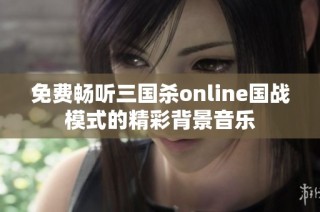 免费畅听三国杀online国战模式的精彩背景音乐