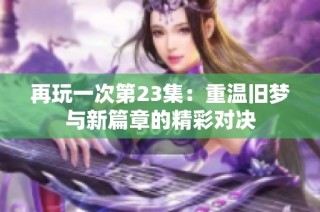 再玩一次第23集：重温旧梦与新篇章的精彩对决