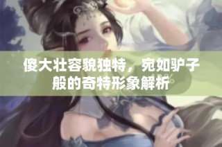 傻大壮容貌独特，宛如驴子般的奇特形象解析