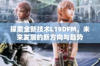 探索全新技术L19DFM，未来发展的新方向与趋势