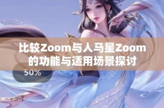 比较Zoom与人马星Zoom的功能与适用场景探讨