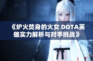 《炉火焚身的火女 DOTA英雄实力解析与对手挑战》